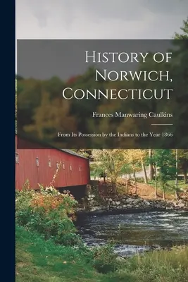 Historia Norwich w stanie Connecticut: Od posiadania przez Indian do roku 1866 - History of Norwich, Connecticut: From Its Possession by the Indians to the Year 1866