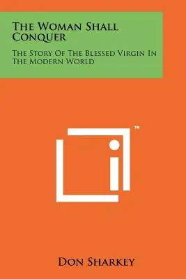 Kobieta zwycięży: historia Błogosławionej Dziewicy we współczesnym świecie - The Woman Shall Conquer: The Story Of The Blessed Virgin In The Modern World