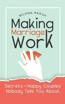 Jak sprawić, by małżeństwo działało: Sekrety szczęśliwych par, o których nikt ci nie powie - Making Marriage Work: Secrets Of Happy Couples Nobody Tells You About