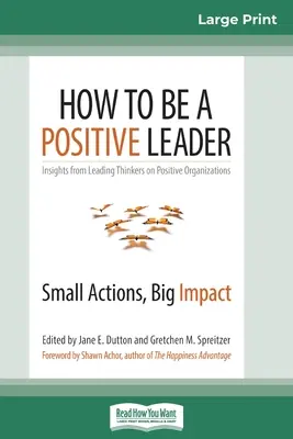 Jak być pozytywnym liderem: Małe działania, duży wpływ (16pt Large Print Edition) - How to Be a Positive Leader: Small Actions, Big Impact (16pt Large Print Edition)