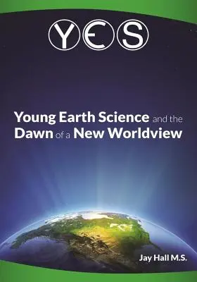 Yes: Young Earth Science and the Dawn of a New WorldView: Błędy starej Ziemi i upadek darwinizmu - Yes: Young Earth Science and the Dawn of a New WorldView: Old Earth Fallacies and the Collapse of Darwinism