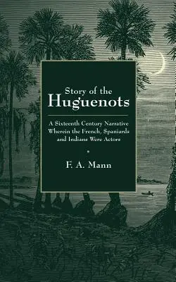 Historia hugenotów: Szesnastowieczna opowieść, w której aktorami byli Francuzi, Hiszpanie i Indianie - Story of the Huguenots: A Sixteenth Century Narrative Wherein the French, Spaniards and Indians Were the Actors