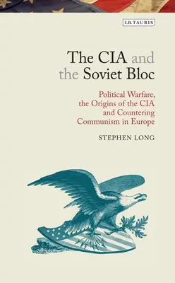 CIA i blok sowiecki: Wojna polityczna, początki CIA i zwalczanie komunizmu w Europie - The CIA and the Soviet Bloc: Political Warfare, the Origins of the CIA and Countering Communism in Europe