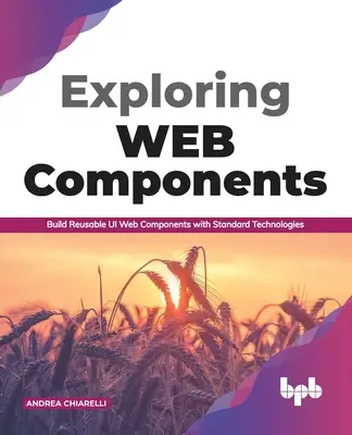 Exploring Web Components: Tworzenie komponentów sieciowych wielokrotnego użytku przy użyciu standardowych technologii (edycja angielska) - Exploring Web Components: Build Reusable Ui Web Components with Standard Technologies (English Edition)