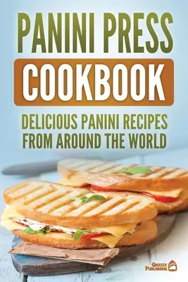 Książka kucharska Panini Press: Pyszne przepisy na panini z całego świata - Panini Press Cookbook: Delicious Panini Recipes From Around The World