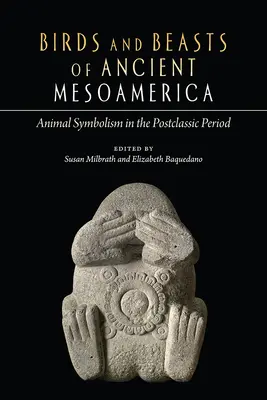 Ptaki i bestie starożytnej Mezoameryki: Symbolika zwierząt w okresie postklasycznym - Birds and Beasts of Ancient Mesoamerica: Animal Symbolism in the Postclassic Period