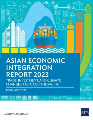 Azjatycki raport o integracji gospodarczej 2023: Handel, inwestycje i zmiany klimatu w Azji i na Pacyfiku - Asian Economic Integration Report 2023: Trade, Investments, and Climate Change in Asia and the Pacific