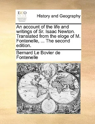 Opis życia i pism świętego Izaaka Newtona. Przetłumaczone z Eloge M. Fontenelle, ... drugie wydanie. - An Account of the Life and Writings of Sr. Isaac Newton. Translated from the Eloge of M. Fontenelle, ... the Second Edition.