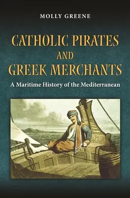 Katoliccy piraci i greccy kupcy: Morska historia wczesnonowożytnego basenu Morza Śródziemnego - Catholic Pirates and Greek Merchants: A Maritime History of the Early Modern Mediterranean