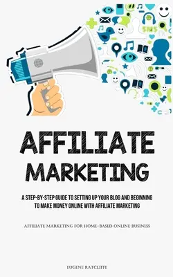 Marketing afiliacyjny: A Step-By-Step Guide To Setting Up Your Blog And Beginning To Make Money Online With Affiliate Marketing (Affiliate Ma - Affiliate Marketing: A Step-By-Step Guide To Setting Up Your Blog And Beginning To Make Money Online With Affiliate Marketing (Affiliate Ma