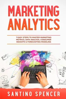 Analityka marketingowa: 7 łatwych kroków do opanowania metryk marketingowych, analizy danych, spostrzeżeń konsumenckich i modelowania prognoz - Marketing Analytics: 7 Easy Steps to Master Marketing Metrics, Data Analysis, Consumer Insights & Forecasting Modeling