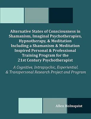 Alternatywne stany świadomości w szamanizmie, psychoterapii wyobrażeniowej, hipnoterapii i medytacji, w tym inspirowane szamanizmem i medytacją - Alternative States of Consciousness in Shamanism, Imaginal Psychotherapies, Hypnotherapy, and Meditation Including a Shamanism and Meditation Inspired