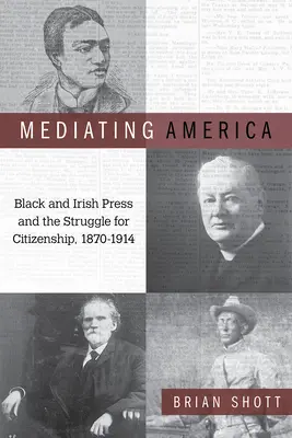 Mediatyzacja Ameryki: Czarna i irlandzka prasa oraz walka o obywatelstwo, 1870-1914 - Mediating America: Black and Irish Press and the Struggle for Citizenship, 1870-1914