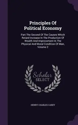 Zasady ekonomii politycznej: Część druga o przyczynach, które opóźniają wzrost produkcji bogactwa i poprawę stanu fizycznego i społecznego. - Principles Of Political Economy: Part The Second Of The Causes Which Retard Increase In The Production Of Wealth And Improvement In The Physical And M