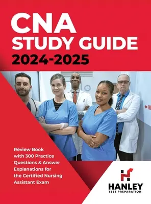 CNA Study Guide 2024-2025: Książka przeglądowa z 300 pytaniami praktycznymi i objaśnieniami odpowiedzi do egzaminu na certyfikowanego asystenta pielęgniarstwa - CNA Study Guide 2024-2025: Review Book with 300 Practice Questions & Answer Explanations for the Certified Nursing Assistant Exam