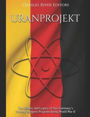 Uranprojekt: Historia i dziedzictwo nazistowskiego programu budowy broni jądrowej podczas II wojny światowej - Uranprojekt: The History and Legacy of Nazi Germany's Nuclear Weapons Program during World War II