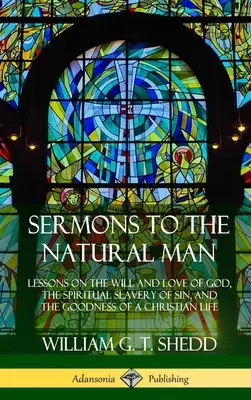 Kazania do naturalnego człowieka: Lekcje o woli i miłości Boga, duchowej niewoli grzechu i dobroci chrześcijańskiego życia - Sermons to the Natural Man: Lessons on the Will and Love of God, the Spiritual Slavery of Sin, and the Goodness of a Christian Life