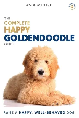 Kompletny przewodnik po szczęśliwym Goldendoodle: Podręcznik A-Z dla nowych i doświadczonych właścicieli - The Complete Happy Goldendoodle Guide: The A-Z Manual for New and Experienced Owners