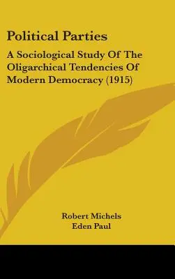Partie polityczne: Socjologiczne studium oligarchicznych tendencji współczesnej demokracji (1915) - Political Parties: A Sociological Study Of The Oligarchical Tendencies Of Modern Democracy (1915)