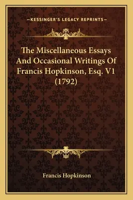 Różne eseje i pisma okolicznościowe Francisa Hopkinsona, Esq. V1 (1792) - The Miscellaneous Essays And Occasional Writings Of Francis Hopkinson, Esq. V1 (1792)