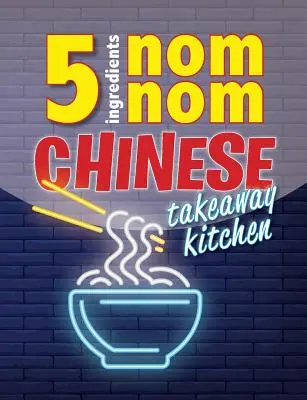 5 Ingredients Nom Nom Chinese Takeaway Kitchen: Twoje ulubione chińskie dania na wynos w domu. Szybko i łatwo - 5 Ingredients Nom Nom Chinese Takeaway Kitchen: Your favourite Chinese takeaway dishes at home. Quick & easy