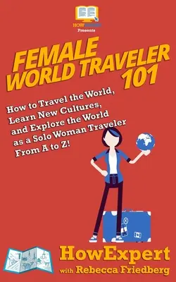 Female World Traveler 101: Jak podróżować po świecie, poznawać nowe kultury i odkrywać świat jako samotna podróżniczka od A do Z! - Female World Traveler 101: How to Travel the World, Learn New Cultures, and Explore the World as a Solo Woman Traveler From A to Z!