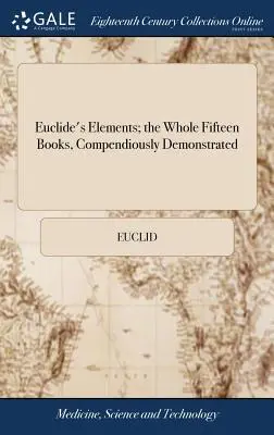 Elementy Euklidesa; całe piętnaście ksiąg, kompendialnie zademonstrowane: With Archimedes's Theorems of the Sphere and Cylinder, Investigated by the Me - Euclide's Elements; the Whole Fifteen Books, Compendiously Demonstrated: With Archimedes's Theorems of the Sphere and Cylinder, Investigated by the Me