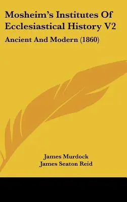 Mosheim's Institutes Of Ecclesiastical History V2: Starożytność i współczesność (1860) - Mosheim's Institutes Of Ecclesiastical History V2: Ancient And Modern (1860)