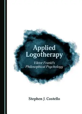 Logoterapia stosowana: Psychologia filozoficzna Viktora Frankla (Tm) - Applied Logotherapy: Viktor Frankl (Tm)S Philosophical Psychology