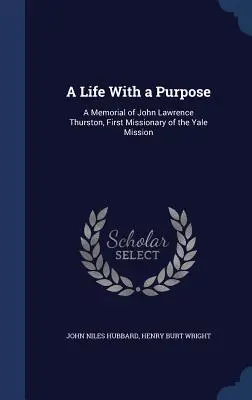 Życie z celem: wspomnienie Johna Lawrence'a Thurstona, pierwszego misjonarza misji Yale - A Life With a Purpose: A Memorial of John Lawrence Thurston, First Missionary of the Yale Mission