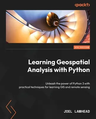 Nauka analizy geoprzestrzennej z Pythonem - wydanie czwarte: Uwolnij moc Pythona 3 dzięki praktycznym technikom nauki GIS i teledetekcji - Learning Geospatial Analysis with Python - Fourth Edition: Unleash the power of Python 3 with practical techniques for learning GIS and remote sensing