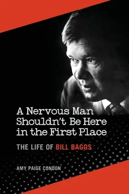 Zdenerwowany człowiek nie powinien być tutaj na pierwszym miejscu: Życie Billa Baggsa - A Nervous Man Shouldn't Be Here in the First Place: The Life of Bill Baggs