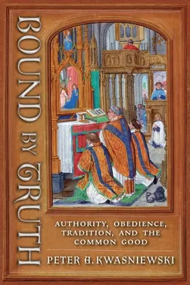 Związani prawdą: autorytet, posłuszeństwo, tradycja i dobro wspólne - Bound by Truth: Authority, Obedience, Tradition, and the Common Good