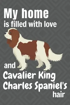 Mój dom jest wypełniony miłością i sierścią Cavalier King Charles Spaniela: Dla fanów psów rasy Cavalier King Charles Spaniel - My home is filled with love and Cavalier King Charles Spaniel's hair: For Cavalier King Charles Spaniel Dog fans