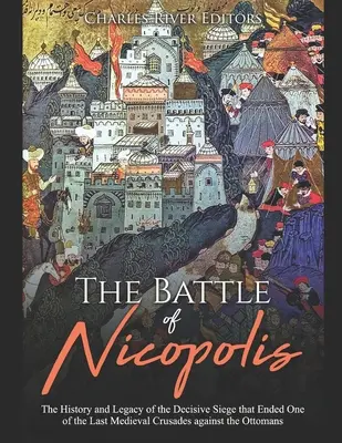 Bitwa pod Nikopolis: Historia i dziedzictwo decydującego oblężenia, które zakończyło jedną z ostatnich średniowiecznych krucjat przeciwko Osmanom - The Battle of Nicopolis: The History and Legacy of the Decisive Siege that Ended One of the Last Medieval Crusades against the Ottomans