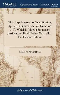 Ewangeliczna tajemnica uświęcenia, otwarta w różnych praktycznych kierunkach ... Do którego dodano kazanie o usprawiedliwieniu. autorstwa Waltera Marshalla. - The Gospel-mystery of Sanctification, Opened in Sundry Practical Directions ... To Which is Added a Sermon on Justification. By Mr Walter Marshall, ..