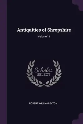 Starożytności Shropshire; Tom 11 - Antiquities of Shropshire; Volume 11