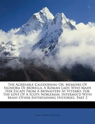 The Agreeable Caledonian: Or, Memoirs of Signiora Di Morella, a Roman Lady. Która uciekła z klasztoru w Viterbo z miłości do S - The Agreeable Caledonian: Or, Memoirs of Signiora Di Morella, a Roman Lady. Who Made Her Escape from a Monastery at Viterbo, for the Love of a S