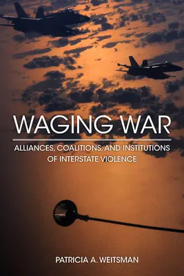 Prowadzenie wojny: sojusze, koalicje i instytucje przemocy międzypaństwowej - Waging War: Alliances, Coalitions, and Institutions of Interstate Violence