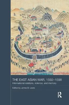 Wojna wschodnioazjatycka, 1592-1598: stosunki międzynarodowe, przemoc i pamięć - The East Asian War, 1592-1598: International Relations, Violence and Memory