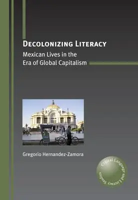 Dekolonizacja umiejętności czytania i pisania: Meksykańskie życie w erze globalnego kapitalizmu - Decolonizing Literacy: Mexican Lives in the Era of Global Capitalism