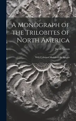 Monografia trylobitów Ameryki Północnej: Z kolorowymi modelami gatunków - A Monograph of the Trilobites of North America: With Coloured Models of the Species