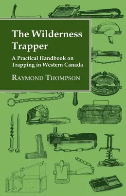 The Wilderness Trapper - Praktyczny podręcznik traperstwa w zachodniej Kanadzie - The Wilderness Trapper - A Practical Handbook on Trapping in Western Canada