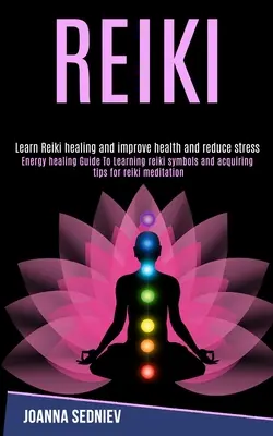 Reiki: Energy Healing Guide to Learning Reiki Symbols and Acquiring Tips for Reiki Meditation (Learn Reiki Healing and Improv