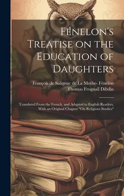 Fnelon's Treatise on the Education of Daughters: Przetłumaczony z francuskiego i dostosowany do angielskich czytelników, z oryginalnym rozdziałem na temat religii 