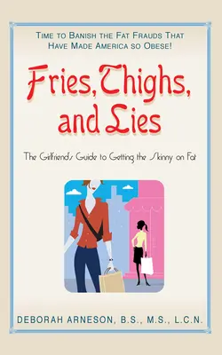 Frytki, uda i kłamstwa: Przewodnik dziewczyny po chudym tłuszczu - Fries, Thighs, and Lies: The Girlfriend's Guide to Getting the Skinny on Fat