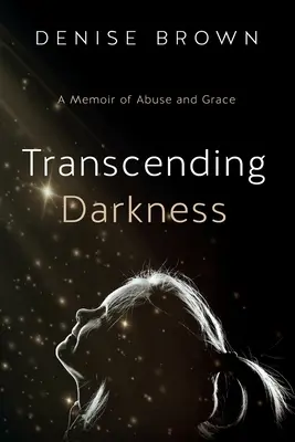 Transcending Darkness: Pamiętnik o nadużyciach i łasce - Transcending Darkness: A Memoir of Abuse and Grace