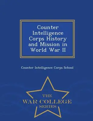 Historia i misja Korpusu Kontrwywiadu podczas II wojny światowej - War College Series - Counter Intelligence Corps History and Mission in World War II - War College Series