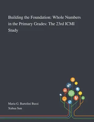 Budowanie fundamentów: Liczby całkowite w klasach podstawowych: 23. badanie ICMI - Building the Foundation: Whole Numbers in the Primary Grades: The 23rd ICMI Study