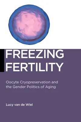 Zamrażanie płodności: Kriokonserwacja oocytów i polityka starzenia się płci - Freezing Fertility: Oocyte Cryopreservation and the Gender Politics of Aging